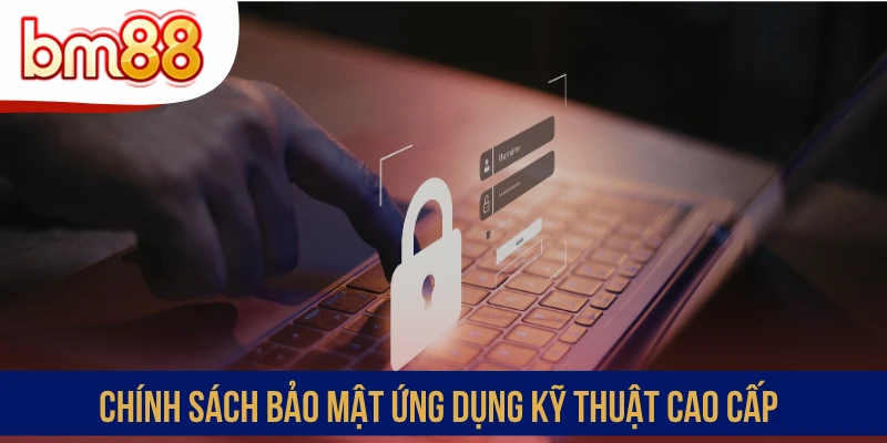 Chính sách bảo mật ứng dụng kỹ thuật cao cấp