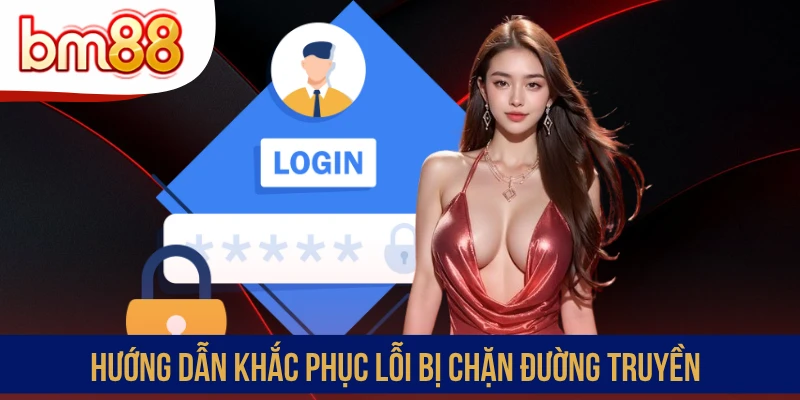 Hướng dẫn khắc phục lỗi bị chặn đường truyền