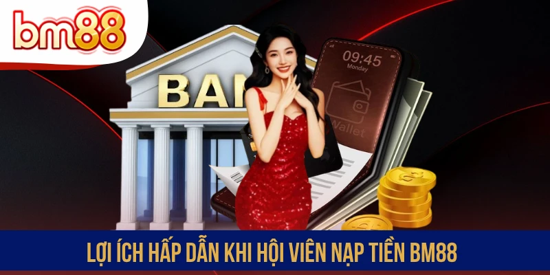 Lợi ích hấp dẫn khi hội viên nạp tiền BM88