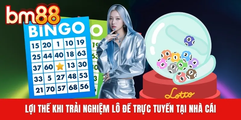 Lợi thế khi trải nghiệm lô đề trực tuyến tại nhà cái