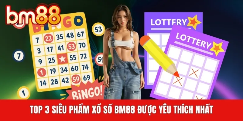 Top 3 siêu phẩm xổ số BM88 được yêu thích nhất